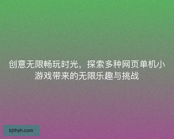创意无限畅玩时光，探索多种网页单机小游戏带来的无限乐趣与挑战