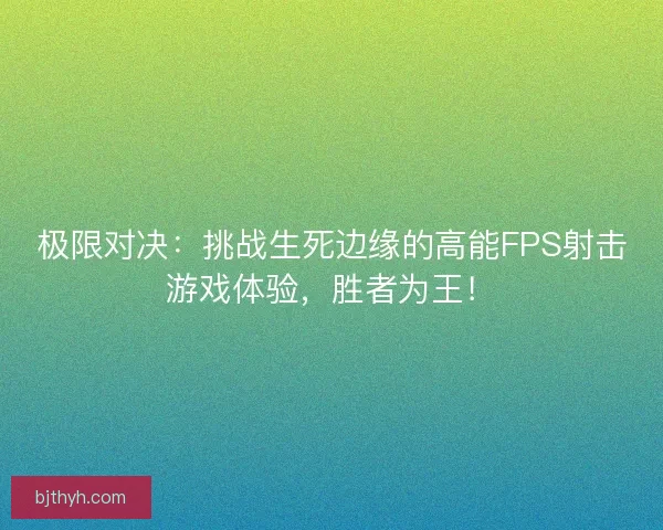 极限对决：挑战生死边缘的高能FPS射击游戏体验，胜者为王！