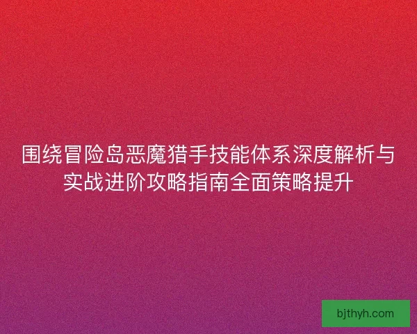 围绕冒险岛恶魔猎手技能体系深度解析与实战进阶攻略指南全面策略提升 围绕冒险岛恶魔猎手技能体系深度解析与实战进阶攻略指南全面策略提升