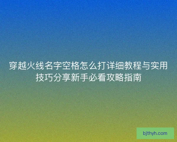 穿越火线名字空格怎么打详细教程与实用技巧分享新手必看攻略指南