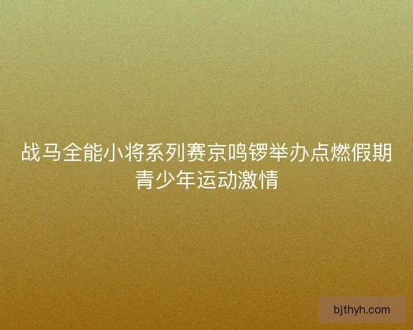 战马全能小将系列赛京鸣锣举办点燃假期青少年运动激情