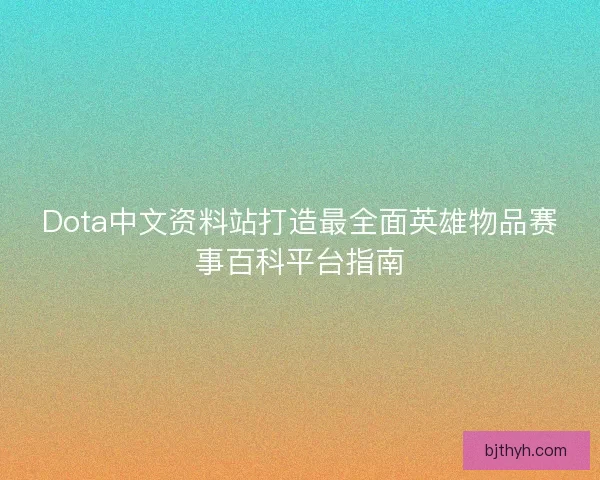 Dota中文资料站打造最全面英雄物品赛事百科平台指南