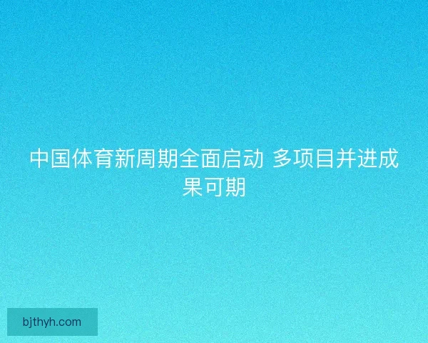 中国体育新周期全面启动 多项目并进成果可期